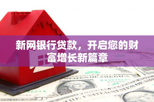 平顺新网银行贷款，开启您的财富增长新篇章