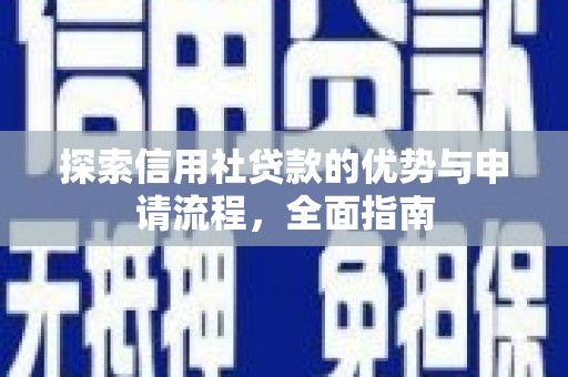 平顺探索信用社贷款的优势与申请流程，全面指南