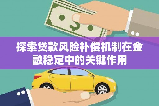 平顺探索贷款风险补偿机制在金融稳定中的关键作用