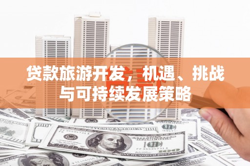 平顺贷款旅游开发，机遇、挑战与可持续发展策略
