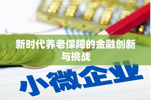 平顺新时代养老保障的金融创新与挑战
