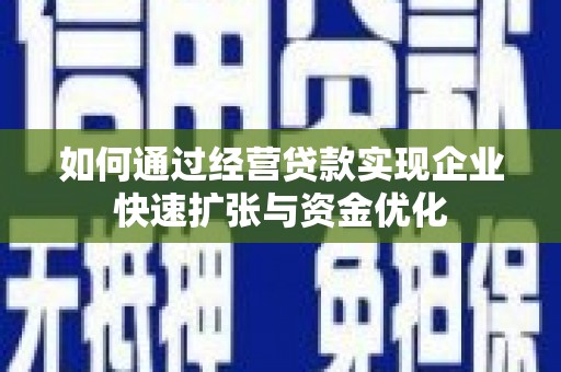 平顺如何通过经营贷款实现企业快速扩张与资金优化
