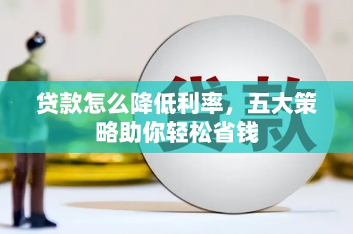 平顺贷款怎么降低利率，五大策略助你轻松省钱