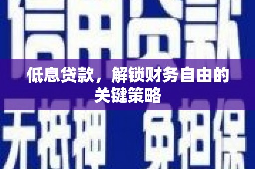 平顺低息贷款，解锁财务自由的关键策略