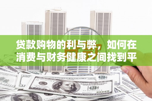 平顺贷款购物的利与弊，如何在消费与财务健康之间找到平衡