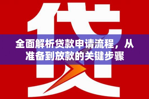 平顺全面解析贷款申请流程，从准备到放款的关键步骤