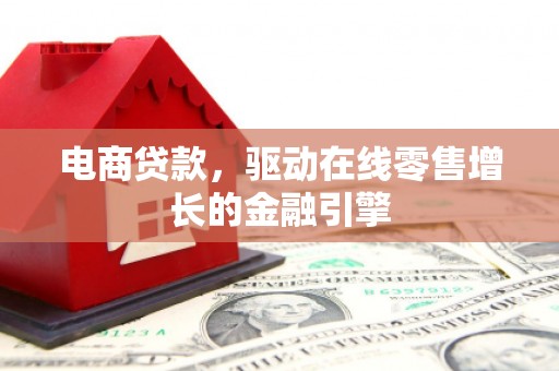 平顺电商贷款，驱动在线零售增长的金融引擎