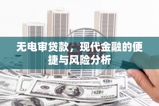 平顺无电审贷款，现代金融的便捷与风险分析
