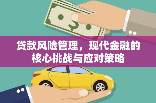 平顺贷款风险管理，现代金融的核心挑战与应对策略