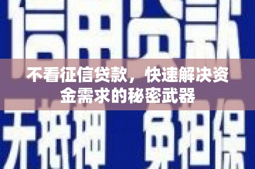 平顺不看征信贷款，快速解决资金需求的秘密武器