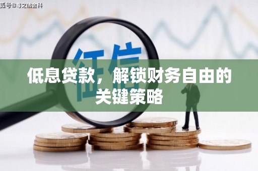 平顺低息贷款，解锁财务自由的关键策略