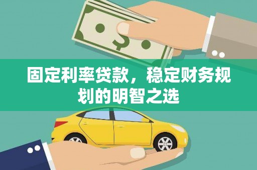 平顺固定利率贷款，稳定财务规划的明智之选