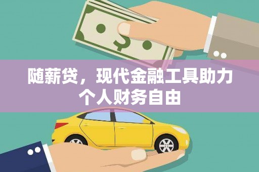 平顺随薪贷，现代金融工具助力个人财务自由