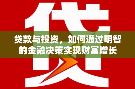 平顺贷款与投资，如何通过明智的金融决策实现财富增长