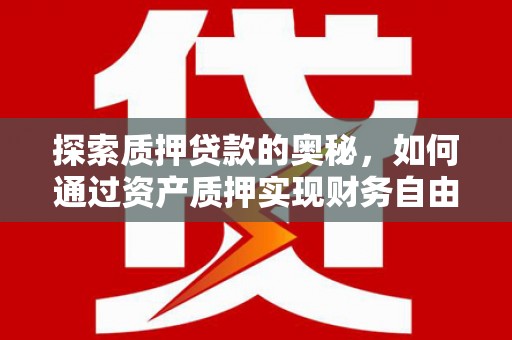 平顺探索质押贷款的奥秘，如何通过资产质押实现财务自由