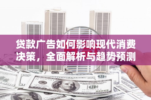 平顺贷款广告如何影响现代消费决策，全面解析与趋势预测
