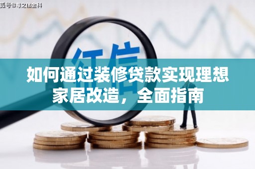 平顺如何通过装修贷款实现理想家居改造，全面指南