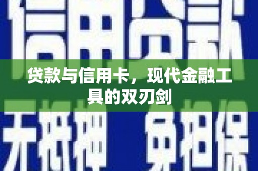 平顺贷款与信用卡，现代金融工具的双刃剑