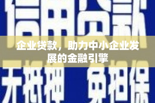 平顺企业贷款，助力中小企业发展的金融引擎
