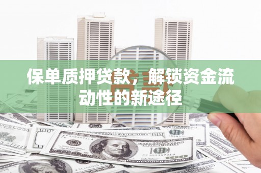 平顺保单质押贷款，解锁资金流动性的新途径
