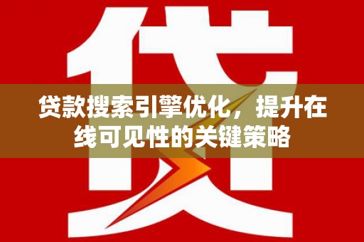 平顺贷款搜索引擎优化，提升在线可见性的关键策略
