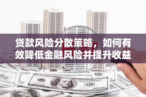 平顺贷款风险分散策略，如何有效降低金融风险并提升收益