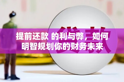 平顺提前还款 的利与弊，如何明智规划你的财务未来