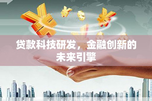 平顺贷款科技研发，金融创新的未来引擎