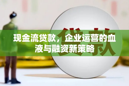 平顺现金流贷款，企业运营的血液与融资新策略