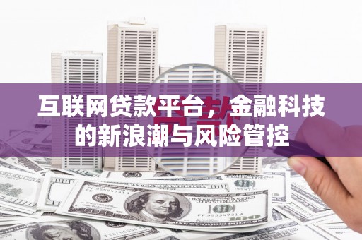 平顺互联网贷款平台，金融科技的新浪潮与风险管控