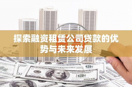 平顺探索融资租赁公司贷款的优势与未来发展