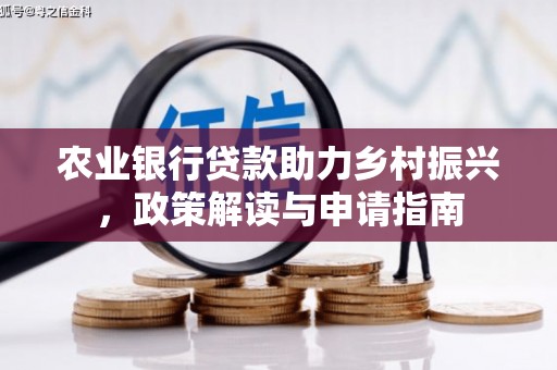 平顺农业银行贷款助力乡村振兴，政策解读与申请指南