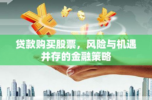 平顺贷款购买股票，风险与机遇并存的金融策略