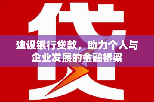 平顺建设银行贷款，助力个人与企业发展的金融桥梁