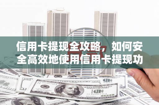 平顺信用卡提现全攻略，如何安全高效地使用信用卡提现功能
