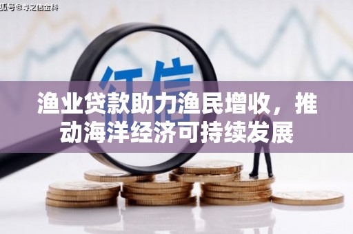 平顺渔业贷款助力渔民增收，推动海洋经济可持续发展