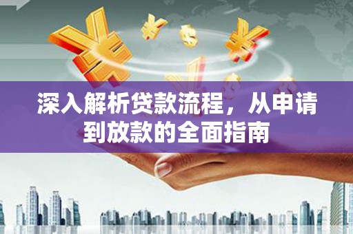 平顺深入解析贷款流程，从申请到放款的全面指南