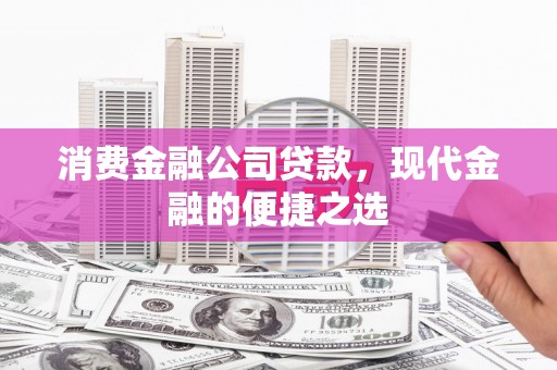 平顺消费金融公司贷款，现代金融的便捷之选