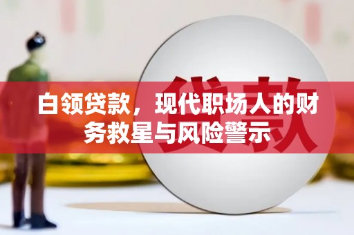 平顺白领贷款，现代职场人的财务救星与风险警示