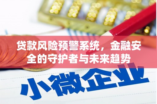 平顺贷款风险预警系统，金融安全的守护者与未来趋势