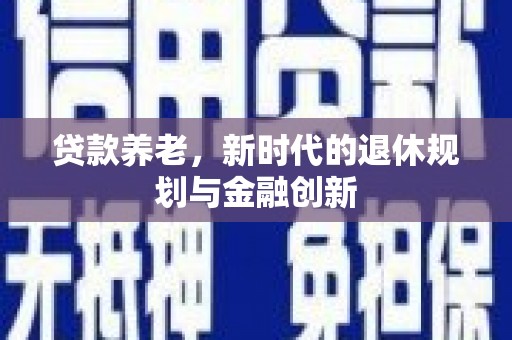 平顺贷款养老，新时代的退休规划与金融创新