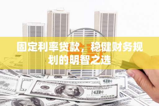 平顺固定利率贷款，稳健财务规划的明智之选