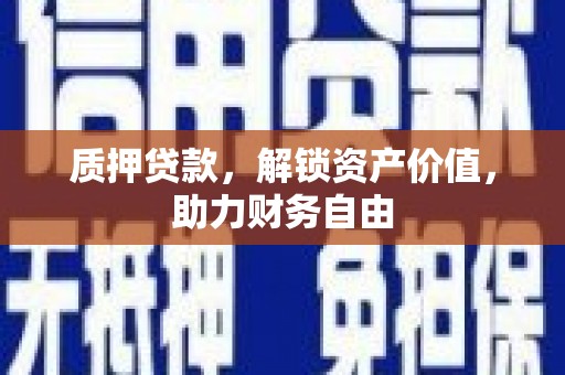 平顺质押贷款，解锁资产价值，助力财务自由