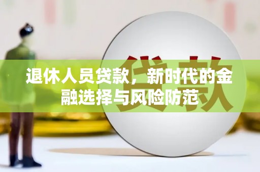 平顺退休人员贷款，新时代的金融选择与风险防范
