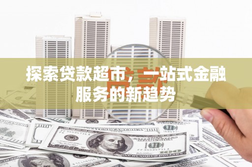 平顺探索贷款超市，一站式金融服务的新趋势