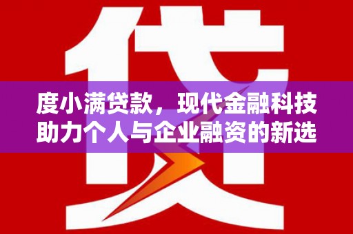 平顺度小满贷款，现代金融科技助力个人与企业融资的新选择