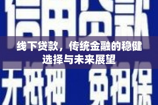 平顺线下贷款，传统金融的稳健选择与未来展望