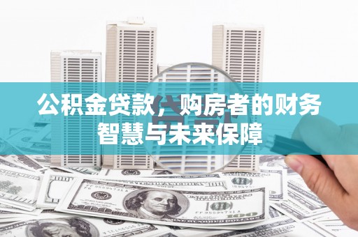 平顺公积金贷款，购房者的财务智慧与未来保障