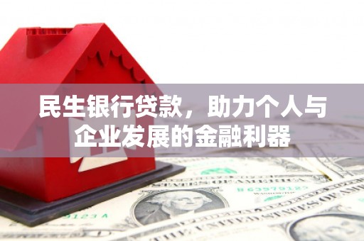 平顺民生银行贷款，助力个人与企业发展的金融利器