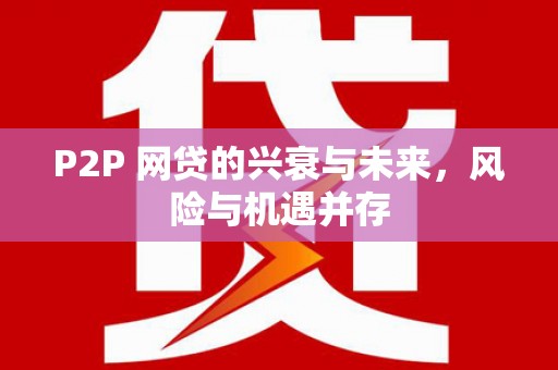 平顺P2P 网贷的兴衰与未来，风险与机遇并存